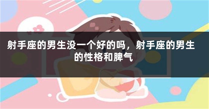 射手座的男生没一个好的吗，射手座的男生的性格和脾气