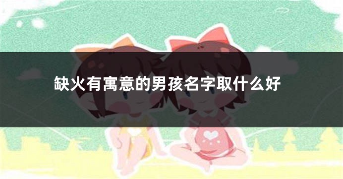 缺火有寓意的男孩名字取什么好