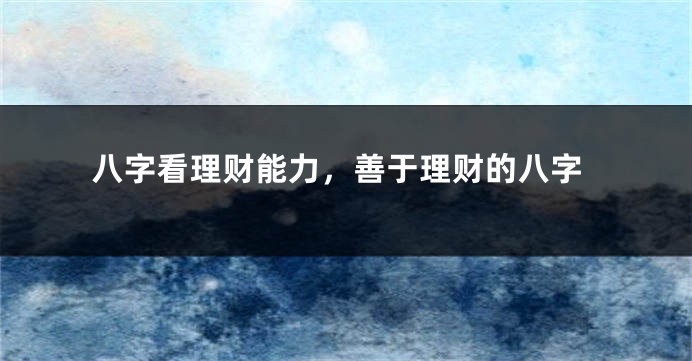 八字看理财能力，善于理财的八字