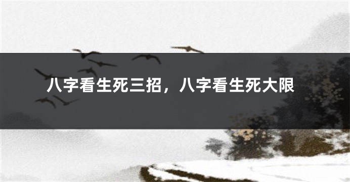 八字看生死三招，八字看生死大限