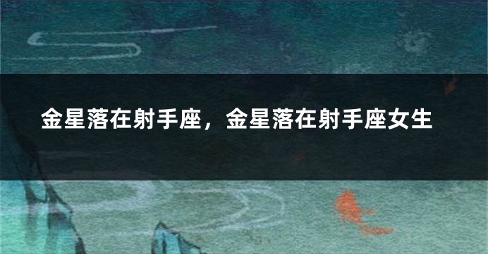 金星落在射手座，金星落在射手座女生