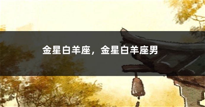 金星白羊座，金星白羊座男