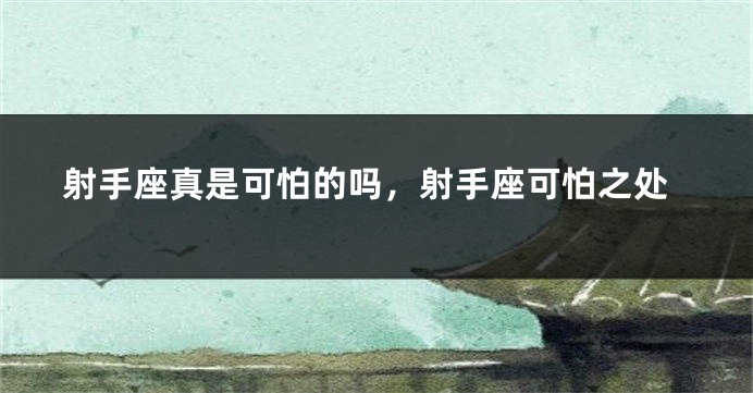 射手座真是可怕的吗，射手座可怕之处