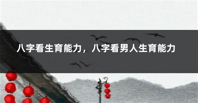 八字看生育能力，八字看男人生育能力