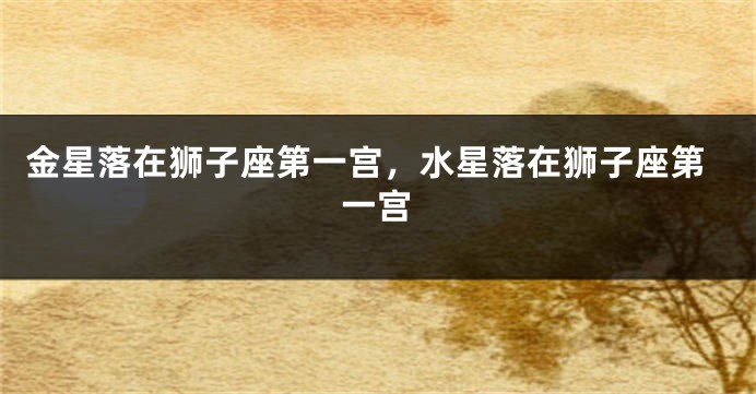 金星落在狮子座第一宫，水星落在狮子座第一宫