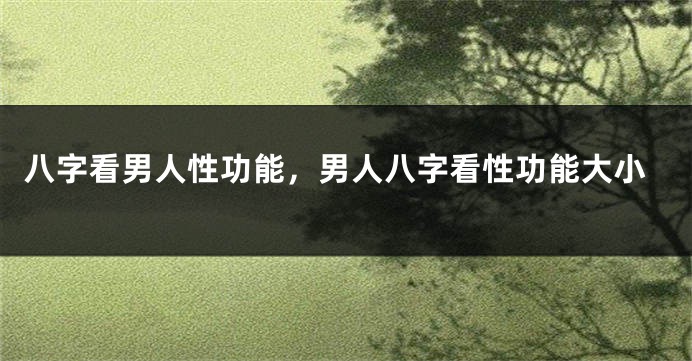 八字看男人性功能,男人八字看性功能大小