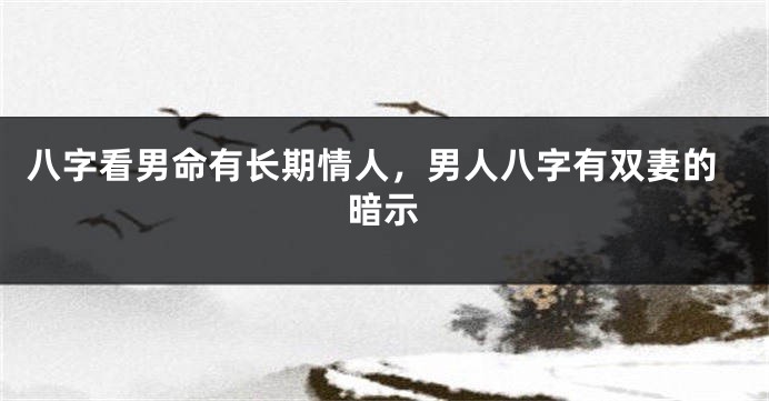 八字看男命有长期情人，男人八字有双妻的暗示