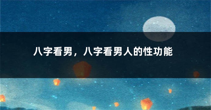八字看男，八字看男人的性功能