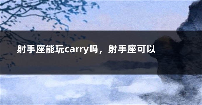 射手座能玩carry吗，射手座可以
