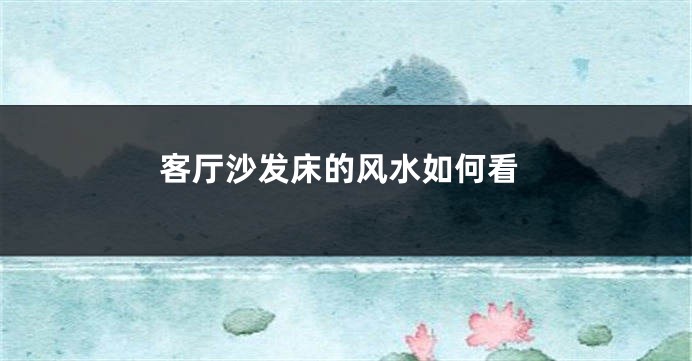 客厅沙发床的风水如何看
