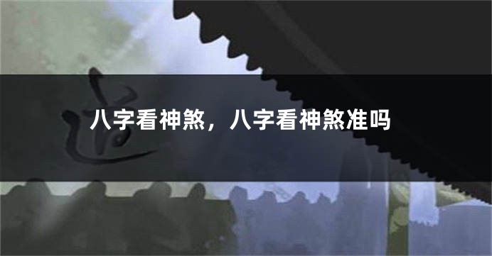 八字看神煞，八字看神煞准吗