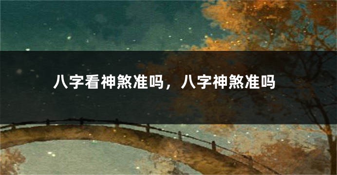 八字看神煞准吗，八字神煞准吗