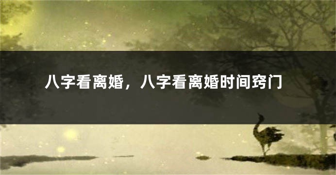 八字看离婚，八字看离婚时间窍门