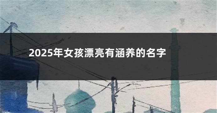 2025年女孩漂亮有涵养的名字