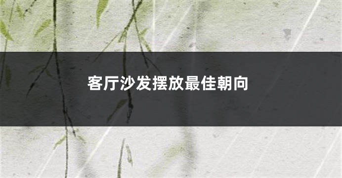 客厅沙发摆放最佳朝向