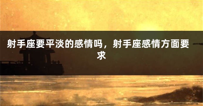 射手座要平淡的感情吗，射手座感情方面要求