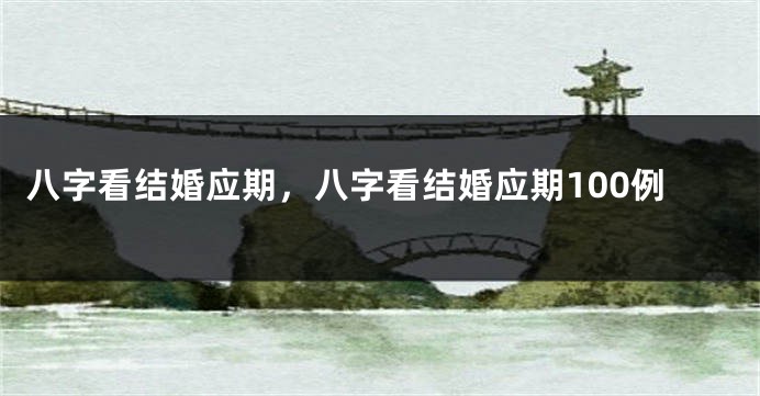 八字看结婚应期，八字看结婚应期100例