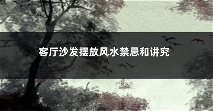 客厅沙发摆放风水禁忌和讲究