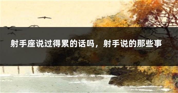 射手座说过得累的话吗，射手说的那些事