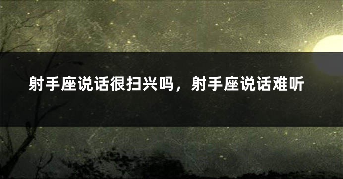 射手座说话很扫兴吗，射手座说话难听