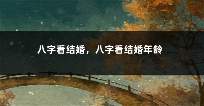 八字看结婚，八字看结婚年龄
