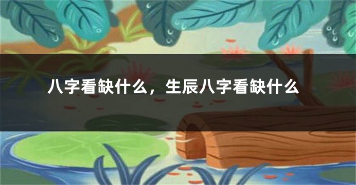 八字看缺什么，生辰八字看缺什么
