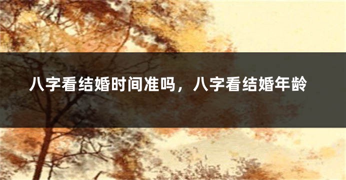 八字看结婚时间准吗，八字看结婚年龄