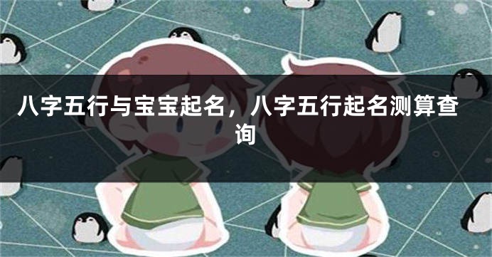 八字五行与宝宝起名,八字五行起名测算查询