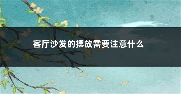 客厅沙发的摆放需要注意什么