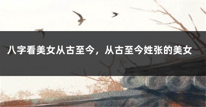 八字看美女从古至今，从古至今姓张的美女