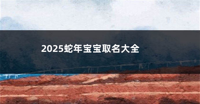 2025蛇年宝宝取名大全