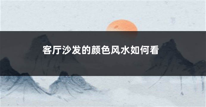 客厅沙发的颜色风水如何看