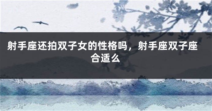 射手座还拍双子女的性格吗，射手座双子座合适么