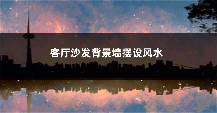 客厅沙发背景墙摆设风水