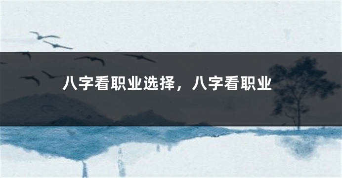 八字看职业选择，八字看职业