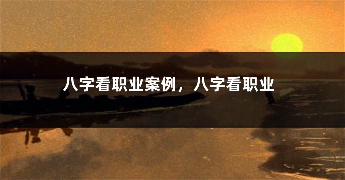 八字看职业案例，八字看职业