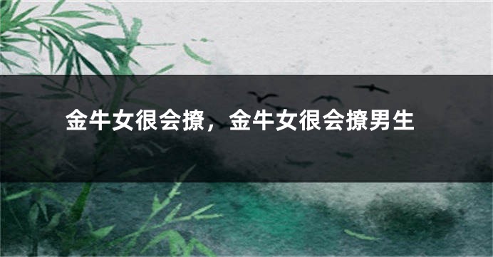 金牛女很会撩，金牛女很会撩男生