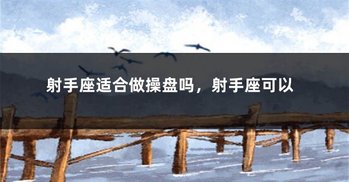 射手座适合做操盘吗，射手座可以
