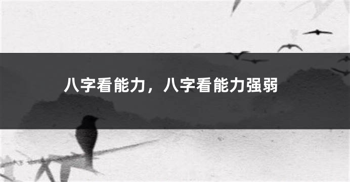 八字看能力,八字看能力强弱