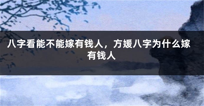 八字看能不能嫁有钱人，方媛八字为什么嫁有钱人