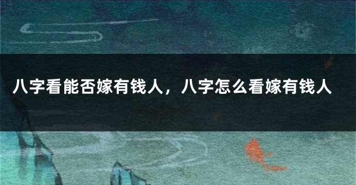 八字看能否嫁有钱人，八字怎么看嫁有钱人