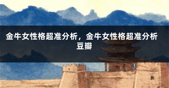 金牛女性格超准分析，金牛女性格超准分析豆瓣