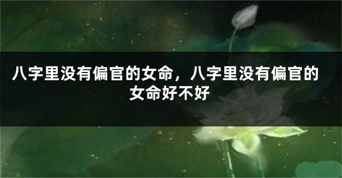 八字里没有偏官的女命，八字里没有偏官的女命好不好
