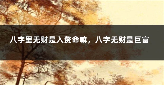 八字里无财是入赘命嘛，八字无财是巨富