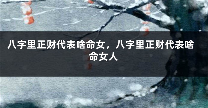 八字里正财代表啥命女，八字里正财代表啥命女人