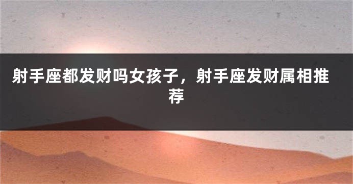 射手座都发财吗女孩子，射手座发财属相推荐