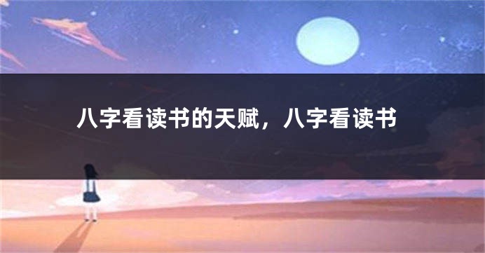 八字看读书的天赋，八字看读书