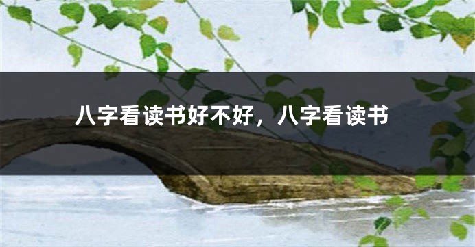 八字看读书好不好，八字看读书