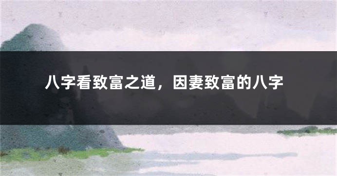 八字看致富之道，因妻致富的八字