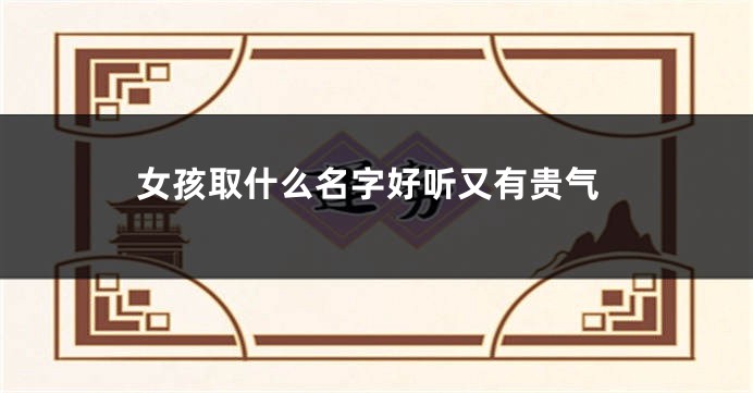 女孩取什么名字好听又有贵气